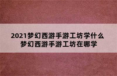 2021梦幻西游手游工坊学什么 梦幻西游手游工坊在哪学